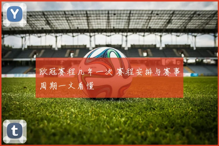 欧冠赛程几年一次 赛程安排与赛事周期一文看懂