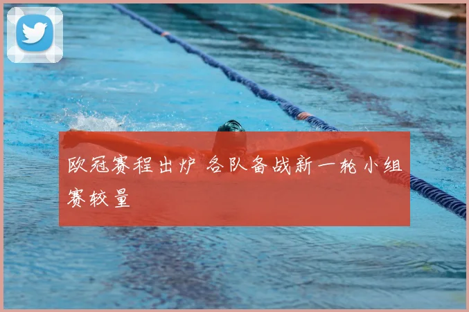 欧冠赛程出炉 各队备战新一轮小组赛较量