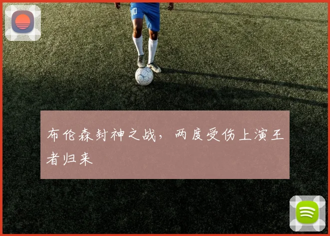 布伦森封神之战,两度受伤上演王者归来