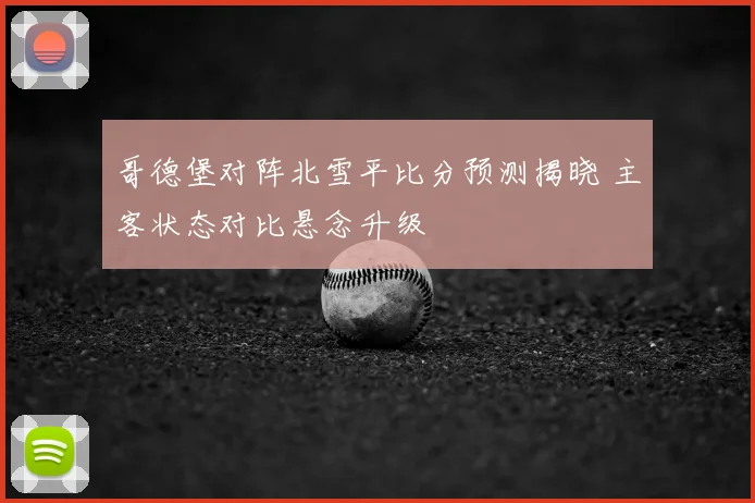 哥德堡对阵北雪平比分预测揭晓 主客状态对比悬念升级