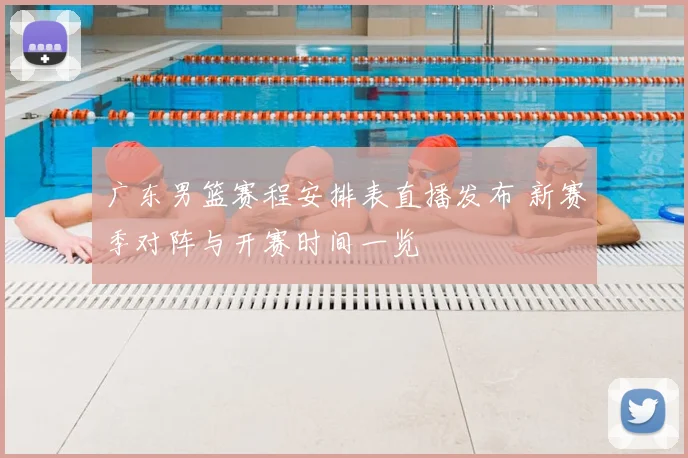 广东男篮赛程安排表直播发布 新赛季对阵与开赛时间一览