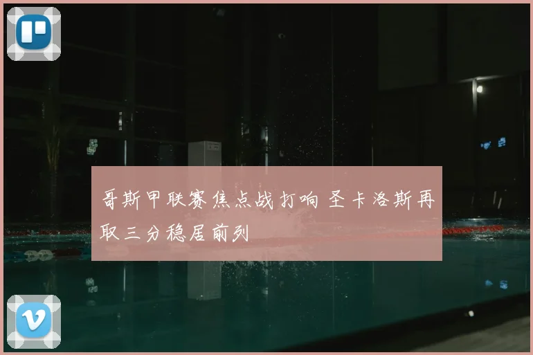 哥斯甲联赛焦点战打响 圣卡洛斯再取三分稳居前列