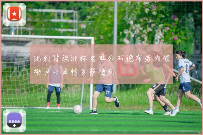 比利时欧洲杯名单公布德布劳内领衔卢卡库特罗萨德列