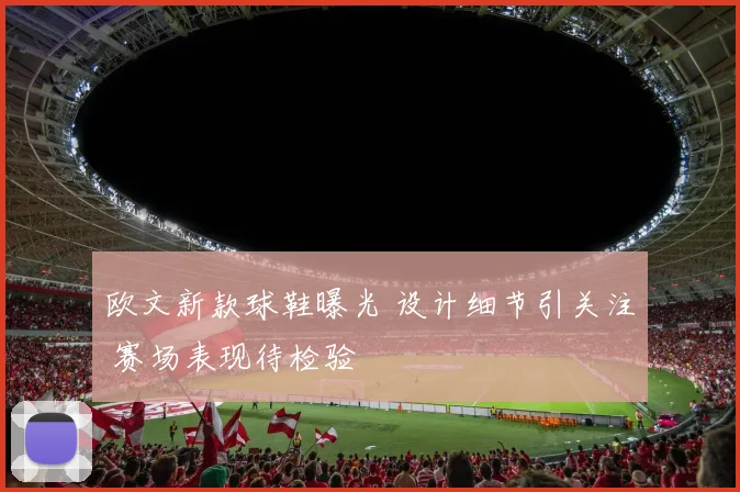欧文新款球鞋曝光 设计细节引关注 赛场表现待检验