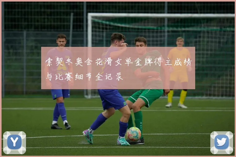 索契冬奥会花滑女单金牌得主成绩与比赛细节全记录