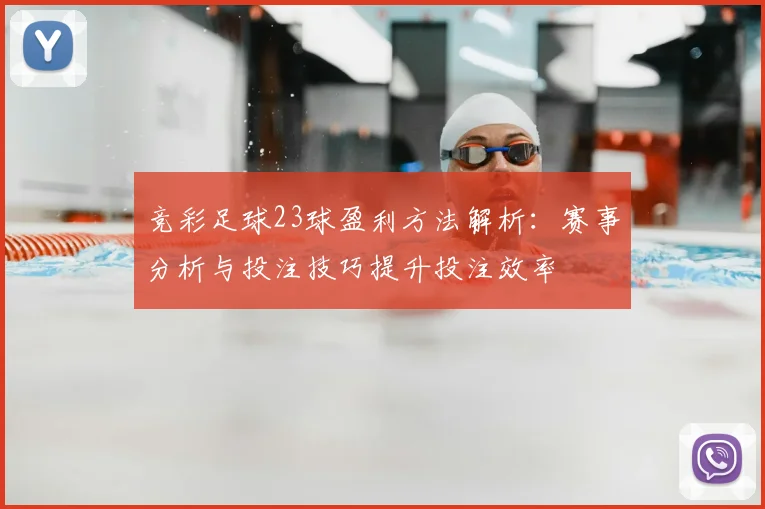 竞彩足球23球盈利方法解析：赛事分析与投注技巧提升投注效率