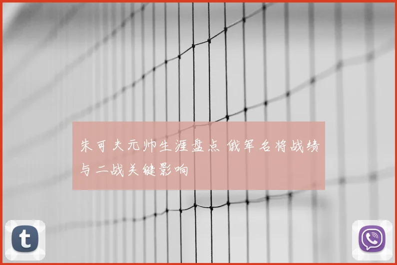 朱可夫元帅生涯盘点 俄军名将战绩与二战关键影响