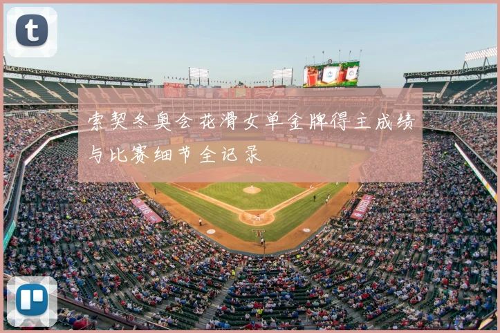 索契冬奥会花滑女单金牌得主成绩与比赛细节全记录