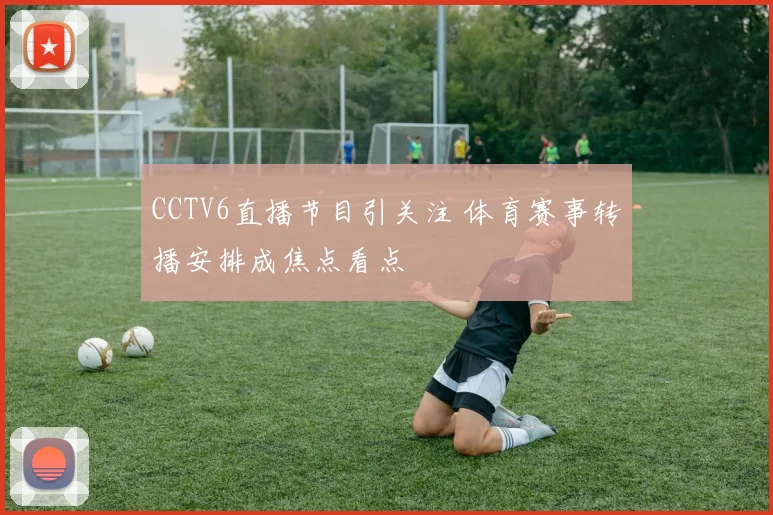 CCTV6直播节目引关注 体育赛事转播安排成焦点看点