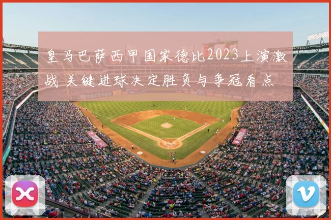 皇马巴萨西甲国家德比2023上演激战 关键进球决定胜负与争冠看点