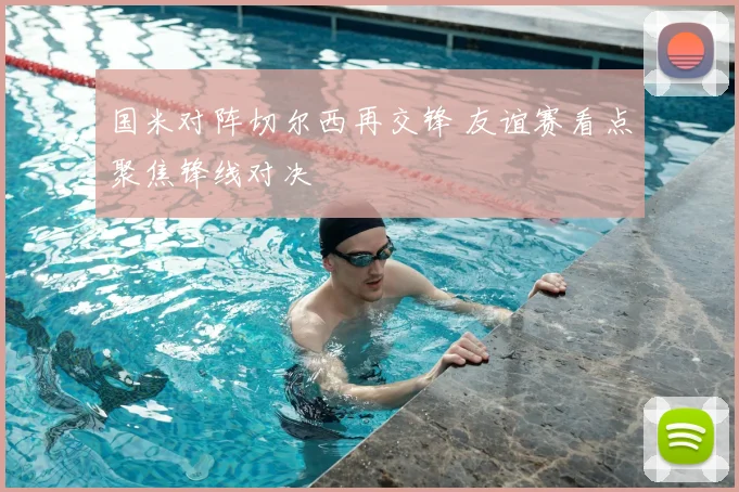 国米对阵切尔西再交锋 友谊赛看点聚焦锋线对决