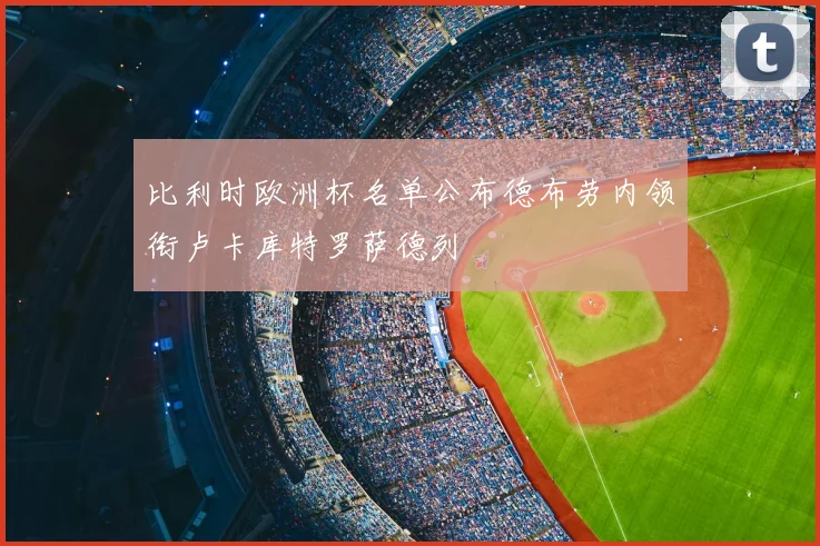 比利时欧洲杯名单公布德布劳内领衔卢卡库特罗萨德列