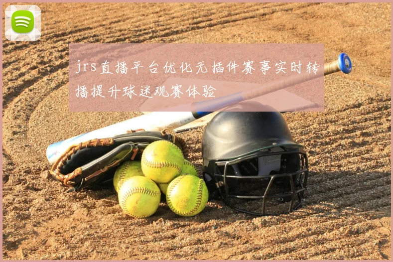 jrs直播平台优化无插件赛事实时转播提升球迷观赛体验