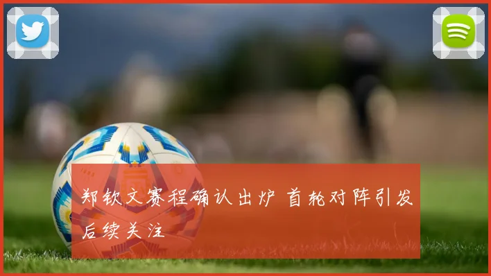 郑钦文赛程确认出炉 首轮对阵引发后续关注
